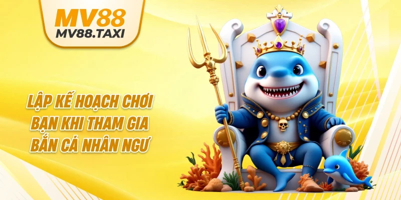 Lập kế hoạch chơi bạn khi tham gia bắn cá nhân ngư